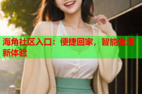 海角社区入口：便捷回家，智能生活新体验