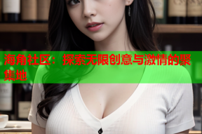 海角社区：探索无限创意与激情的聚集地
