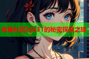海角社区hjb31的秘密探索之旅