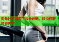 海角社区资源下载全攻略，轻松获取付费内容