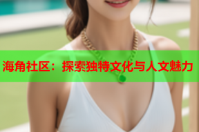 海角社区：探索独特文化与人文魅力