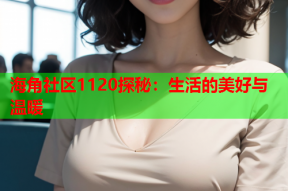 海角社区1120探秘：生活的美好与温暖