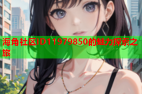 海角社区ID11979850的魅力探索之旅