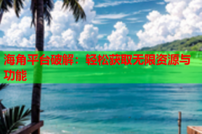 海角平台破解：轻松获取无限资源与功能