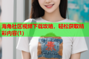 海角社区视频下载攻略，轻松获取精彩内容(1)