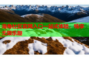 海角社区官网入口一站式体验，畅享无限乐趣