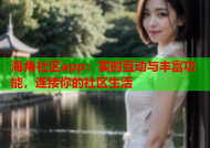 海角社区app：实时互动与丰富功能，连接你的社区生活