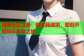 海角社区注册：验证码速填，即刻开启精彩互动之旅