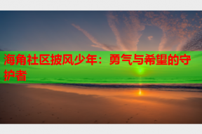 海角社区披风少年：勇气与希望的守护者