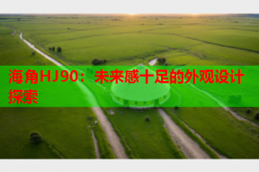海角HJ90：未来感十足的外观设计探索