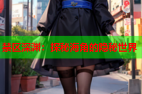 禁区深渊：探秘海角的隐秘世界