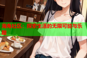 海角社区：探索生活的无限可能与乐趣