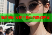 海角探秘 发现手机中的奇幻世界