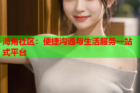 海角社区：便捷沟通与生活服务一站式平台