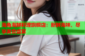 海角海鲜料理旗舰店：新鲜海味，尽享美食盛宴
