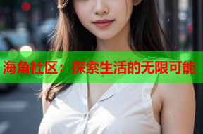 海角社区：探索生活的无限可能