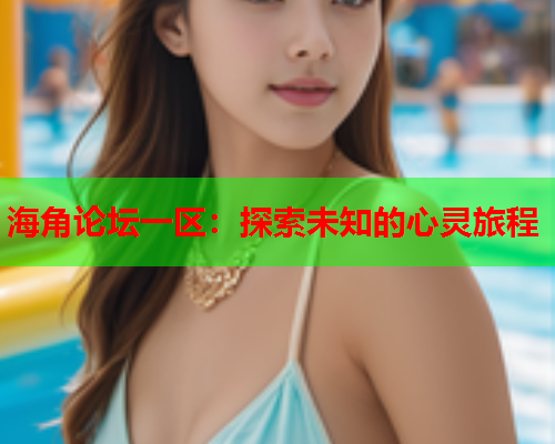 海角论坛一区：探索未知的心灵旅程  第1张