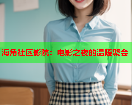 海角社区影院：电影之夜的温暖聚会  第1张