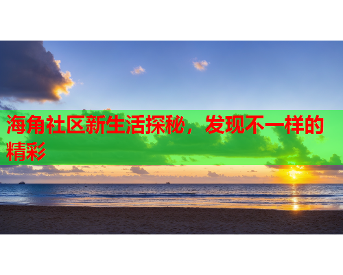 海角社区新生活探秘，发现不一样的精彩  第1张