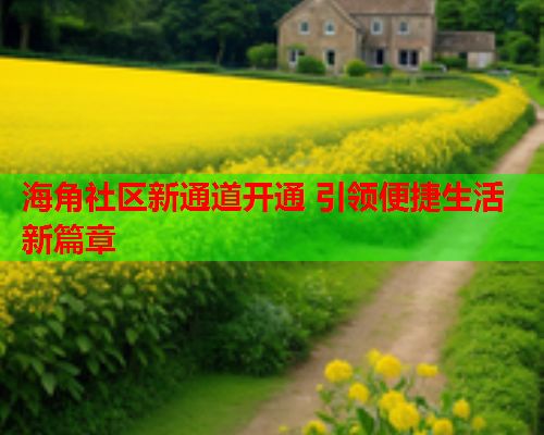海角社区新通道开通 引领便捷生活新篇章  第1张
