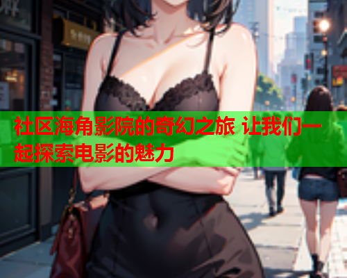 社区海角影院的奇幻之旅 让我们一起探索电影的魅力  第1张