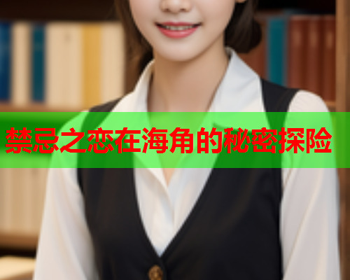 禁忌之恋在海角的秘密探险  第1张