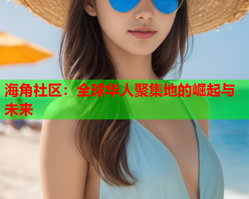 海角社区：全球华人聚集地的崛起与未来  第1张