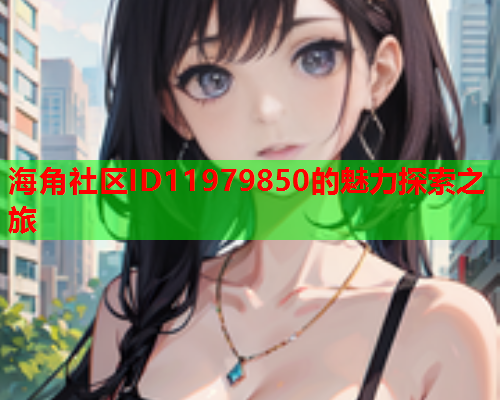 海角社区ID11979850的魅力探索之旅  第1张