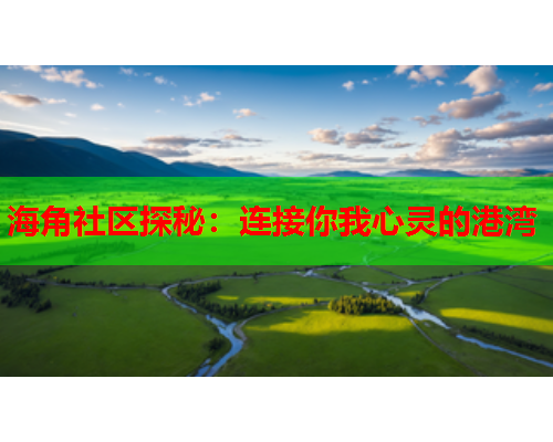 海角社区探秘：连接你我心灵的港湾  第1张
