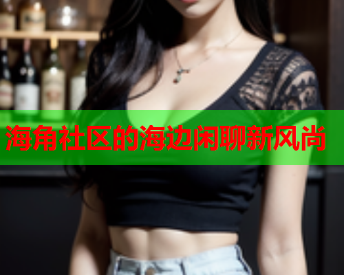 海角社区的海边闲聊新风尚  第1张