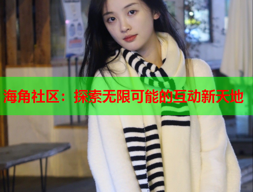 海角社区：探索无限可能的互动新天地  第1张