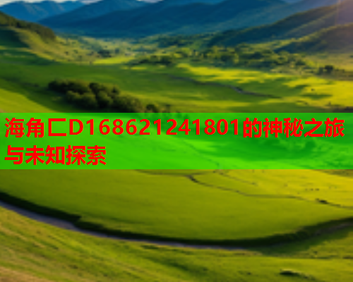 海角匚D168621241801的神秘之旅与未知探索  第2张