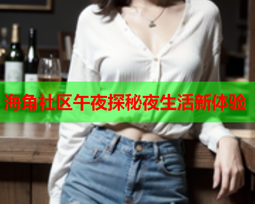海角社区午夜探秘夜生活新体验  第2张
