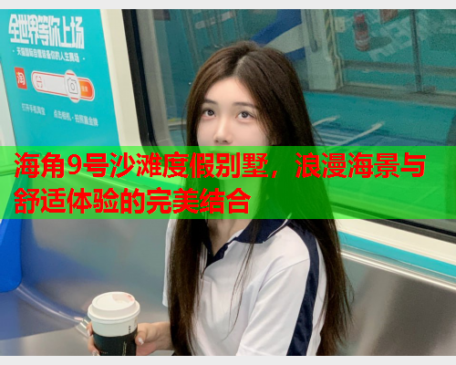 海角9号沙滩度假别墅，浪漫海景与舒适体验的完美结合  第2张