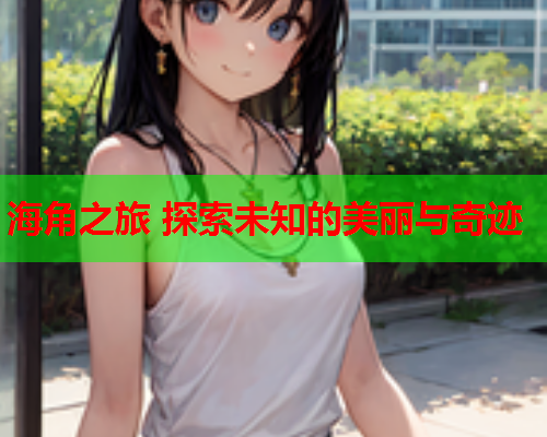 海角之旅 探索未知的美丽与奇迹  第1张