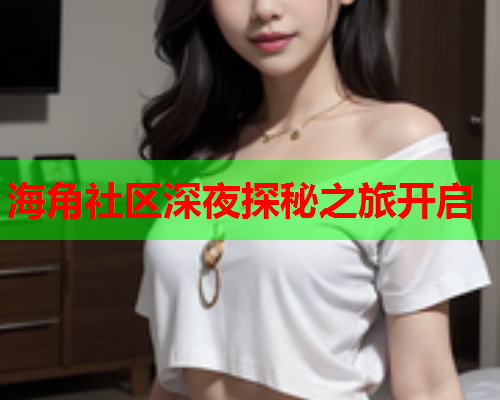 海角社区深夜探秘之旅开启  第2张