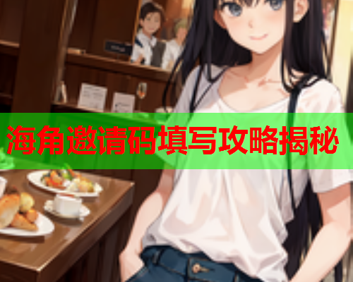 海角邀请码填写攻略揭秘  第2张
