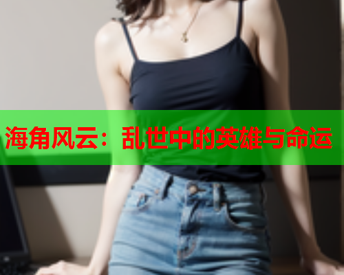 海角风云：乱世中的英雄与命运  第2张