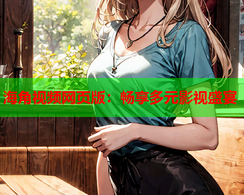 海角视频网页版：畅享多元影视盛宴  第1张