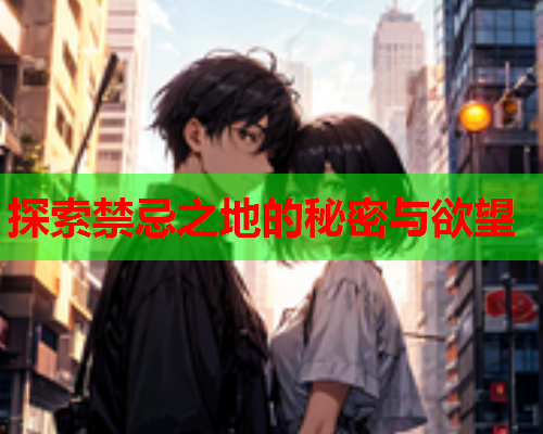 探索禁忌之地的秘密与欲望  第1张