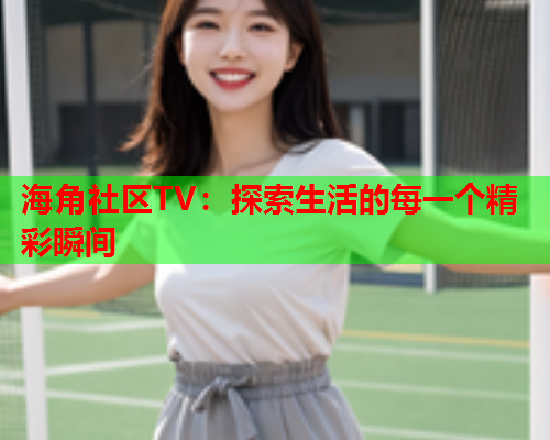 海角社区TV：探索生活的每一个精彩瞬间  第1张