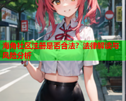 海角社区注册是否合法？法律解读与风险分析  第1张