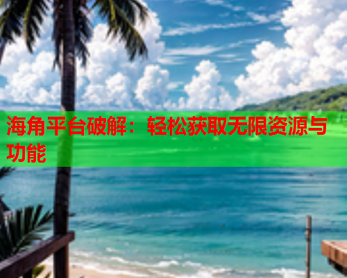海角平台破解：轻松获取无限资源与功能  第1张