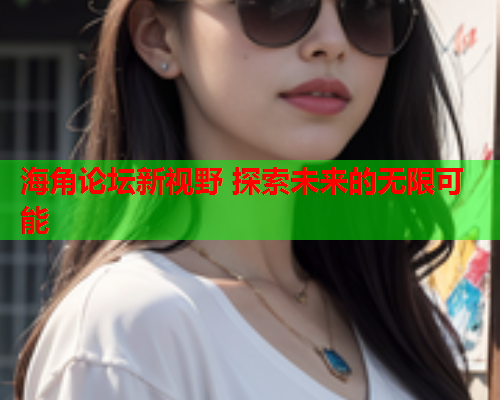 海角论坛新视野 探索未来的无限可能  第1张