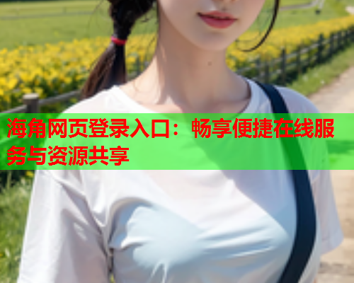 海角网页登录入口：畅享便捷在线服务与资源共享  第1张