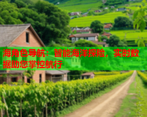 海角色导航：智能海洋探险，实时数据助您掌控航行  第1张