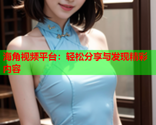 海角视频平台：轻松分享与发现精彩内容  第2张