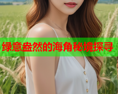 绿意盎然的海角秘境探寻  第1张