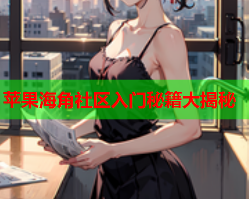 苹果海角社区入门秘籍大揭秘  第1张