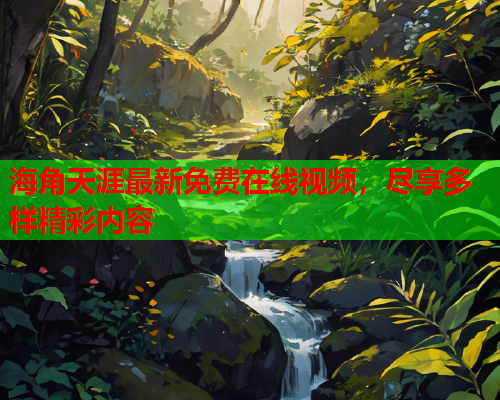 海角天涯最新免费在线视频，尽享多样精彩内容  第1张